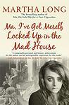 Cover of 'Ma, I've Got Meself Locked Up In The Mad House' by Martha Long