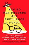 Cover of 'How To Win Friends And Influence Fungi' by Chris Balakrishnan, Matt Wasowski, Kristen Orr