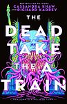 Cover of 'The Dead Take The A Train' by Cassandra Khaw