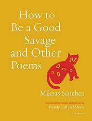Cover of 'How To Be A Good Savage And Other Poems' by Mikeas Sánchez