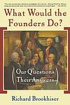 Cover of 'What Would The Founders Do? Our Questions, Their Answers' by Richard Brookhiser