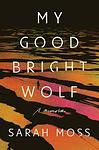 Cover of 'My Good Bright Wolf' by Sarah Moss