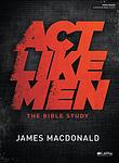 Cover of 'Act Like Men   Bible Study Book' by James MacDonald