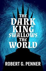 Cover of 'The Dark King Swallows The World' by Robert G. Penner