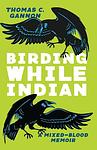 Cover of 'Birding While Indian' by Thomas C. Gannon