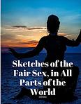 Cover of 'Sketches Of The Fair Sex, In All Parts Of The World' by Unknown