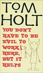 Cover of 'You Don't Have To Be Evil To Work Here, But It Helps' by Tom Holt