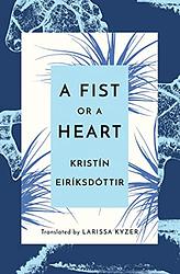 Cover of 'A Fist Or A Heart' by Kristín Eiríksdóttir