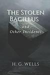 Cover of 'The Stolen Bacillus And Other Incidents' by H. G. Wells