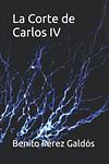Cover of 'La Corte De Carlos Iv' by Benito Pérez Galdós