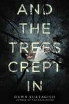 Cover of 'And The Trees Crept In' by Dawn Kurtagich