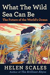 Cover of 'What The Wild Sea Can Be' by Helen Scales