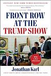 Cover of 'Front Row At The Trump Show' by Jonathan Karl