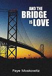 Cover of 'And The Bridge Is Love' by Faye Moskowitz