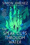 Cover of 'The Spear Cuts Through Water' by Simon Jimenez