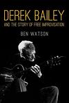 Cover of 'Derek Bailey And The Story Of Free Improvisation' by Ben Watson