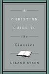 Cover of 'A Christian Guide To The Classics' by Leland Ryken
